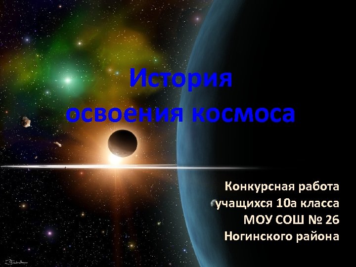 История освоения космоса Конкурсная работа учащихся 10 а класса МОУ СОШ № 26 Ногинского