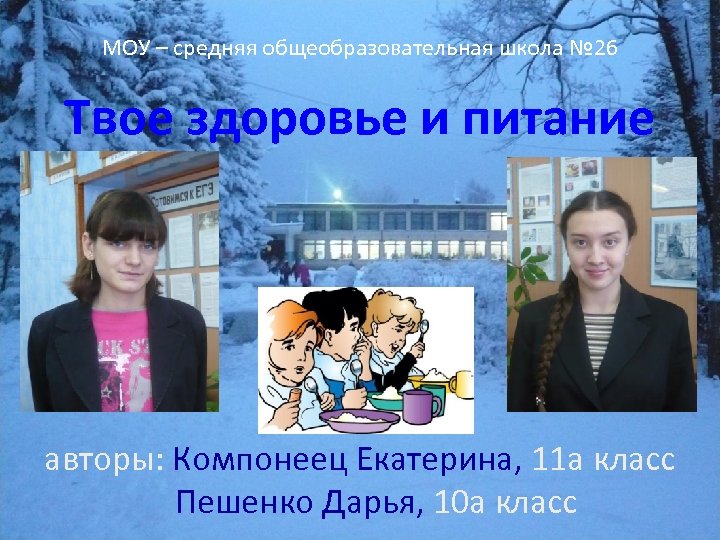 МОУ – средняя общеобразовательная школа № 26 Твое здоровье и питание авторы: Компонеец Екатерина,