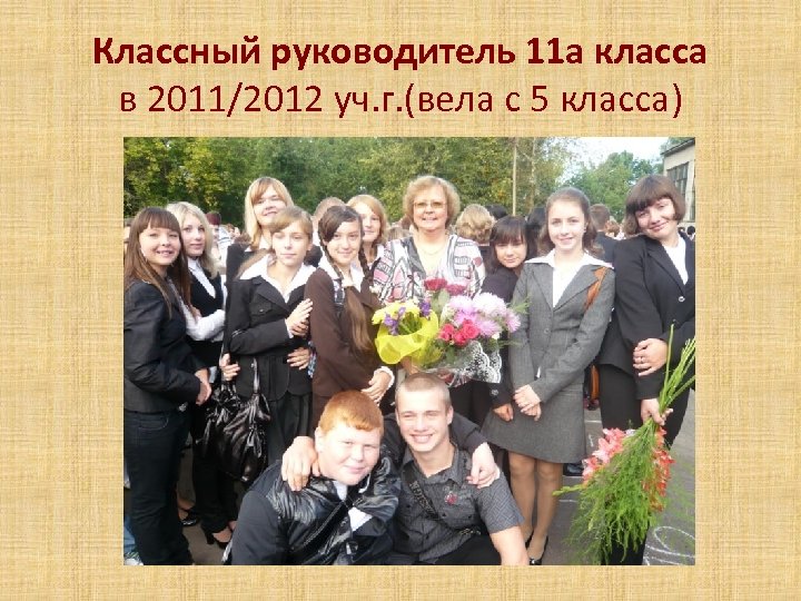 Классный руководитель 11 а класса в 2011/2012 уч. г. (вела с 5 класса) 