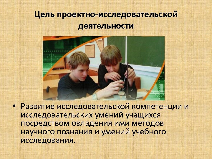 Цель проектно-исследовательской деятельности • Развитие исследовательской компетенции и исследовательских умений учащихся посредством овладения ими