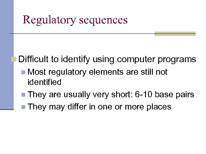 Regulatory sequences n Difficult to identify using computer programs n Most regulatory elements are