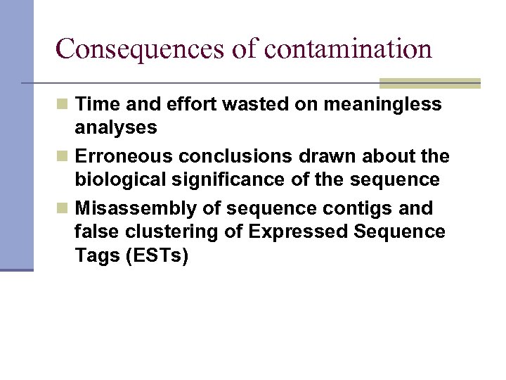 Consequences of contamination n Time and effort wasted on meaningless analyses n Erroneous conclusions