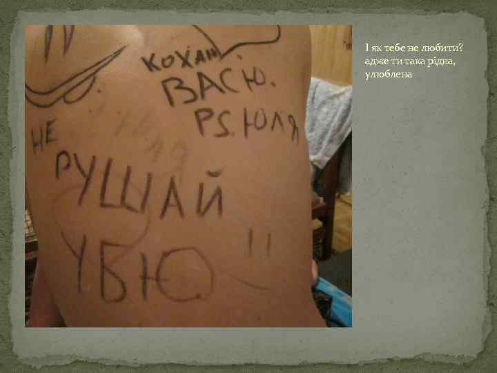 І як тебе не любити? адже ти така рідна, улюблена 