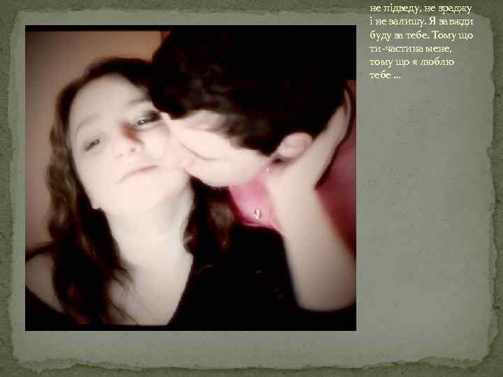 не підведу, не зраджу і не залишу. Я завжди буду за тебе. Тому що