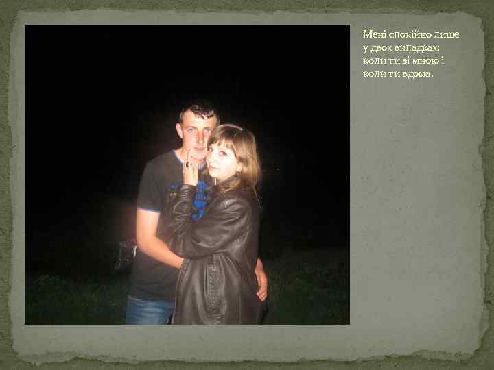 Мені спокійно лише у двох випадках: коли ти зі мною і коли ти вдома.