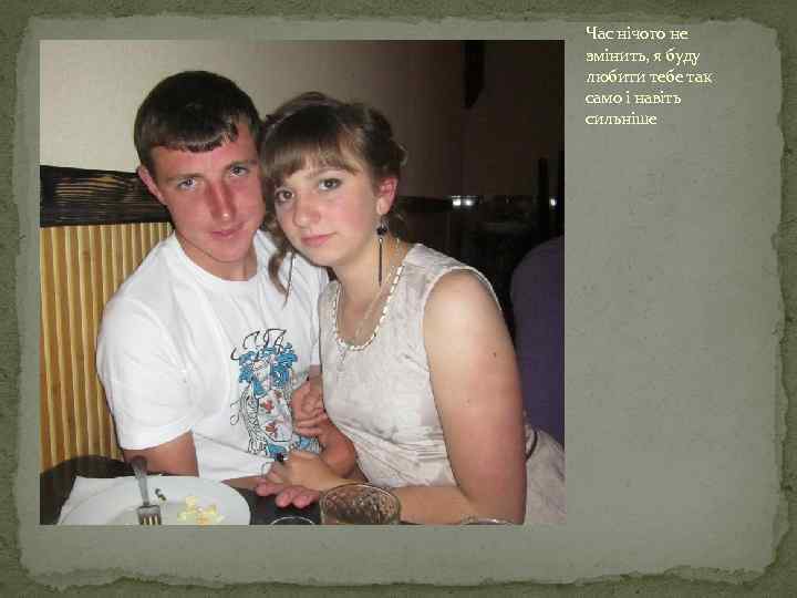 Час нічого не змінить, я буду любити тебе так само і навіть сильніше 