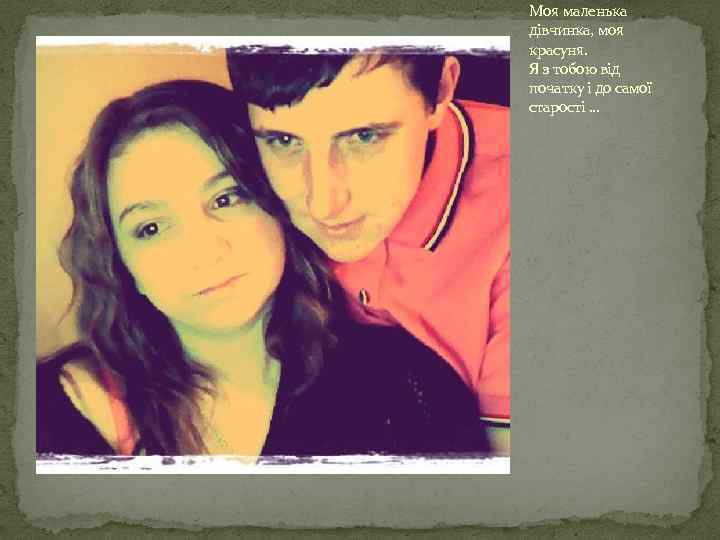 Моя маленька дівчинка, моя красуня. Я з тобою від початку і до самої старості.