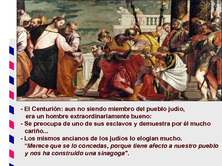 - El Centurión: aun no siendo miembro del pueblo judío, era un hombre extraordinariamente