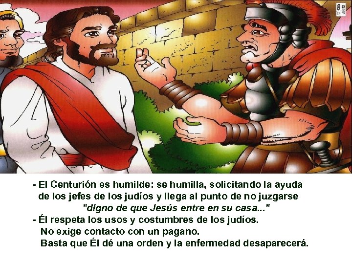 - El Centurión es humilde: se humilla, solicitando la ayuda de los jefes de