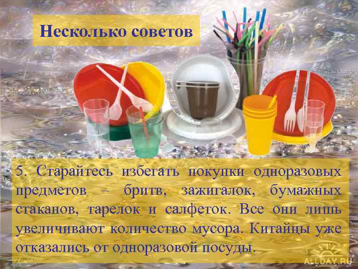 Несколько советов 5. Старайтесь избегать покупки одноразовых предметов – бритв, зажигалок, бумажных стаканов, тарелок