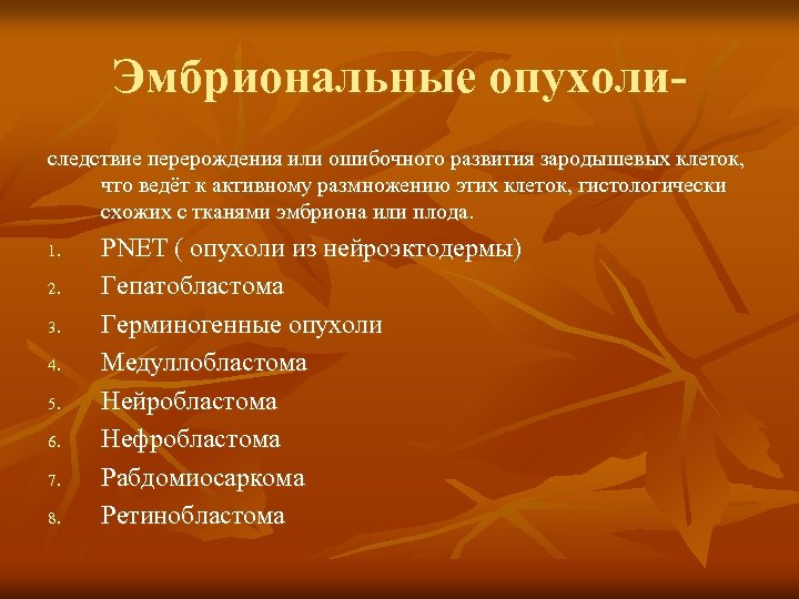 Эмбриональные опухолиследствие перерождения или ошибочного развития зародышевых клеток, что ведёт к активному размножению этих