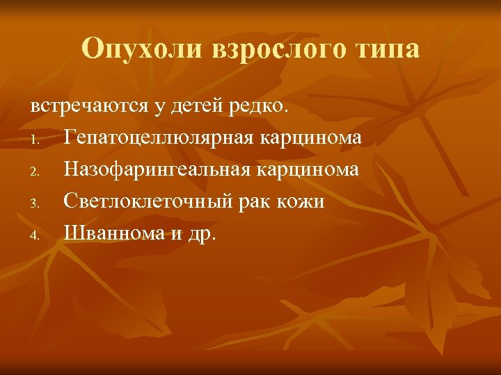 Опухоли взрослого типа встречаются у детей редко. 1. Гепатоцеллюлярная карцинома 2. Назофарингеальная карцинома 3.