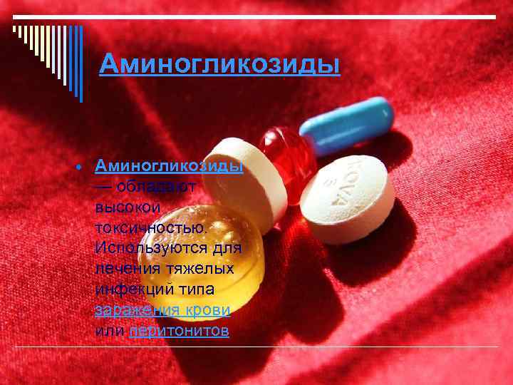 Аминогликозиды — обладают высокой токсичностью. Используются для лечения тяжелых инфекций типа заражения крови или