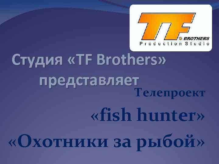 Студия «TF Brothers» представляет Телепроект «fish hunter» «Охотники за рыбой» 