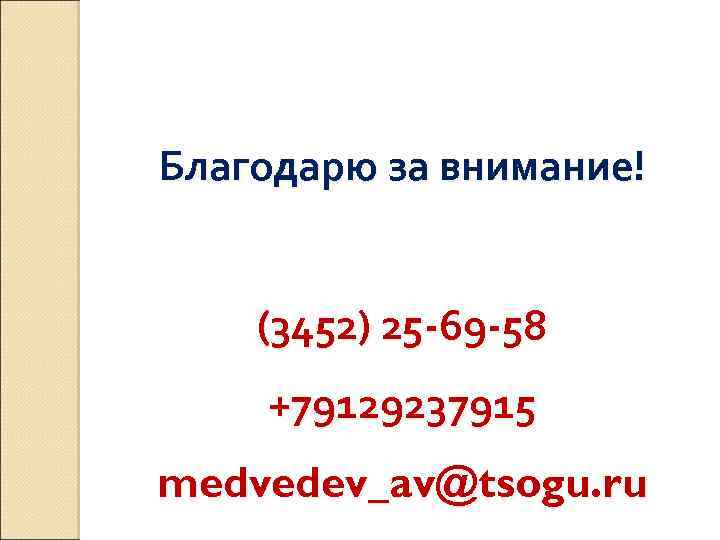 Благодарю за внимание! (3452) 25 -69 -58 +79129237915 medvedev_av@tsogu. ru 