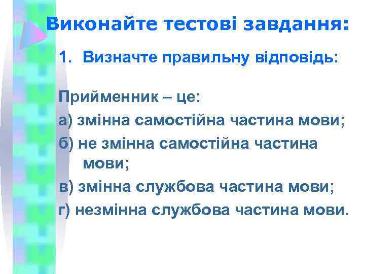 Виконайте тестові завдання: 1. Визначте правильну відповідь: Прийменник – це: а) змінна самостійна частина