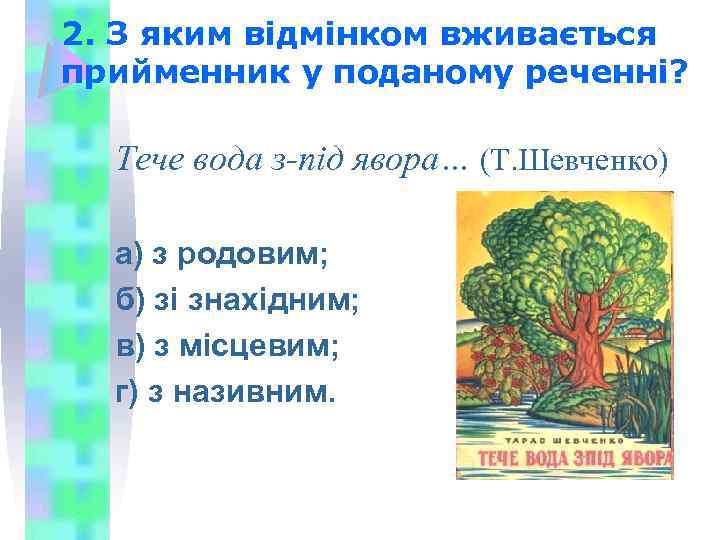 2. З яким відмінком вживається прийменник у поданому реченні? Тече вода з-під явора… (Т.
