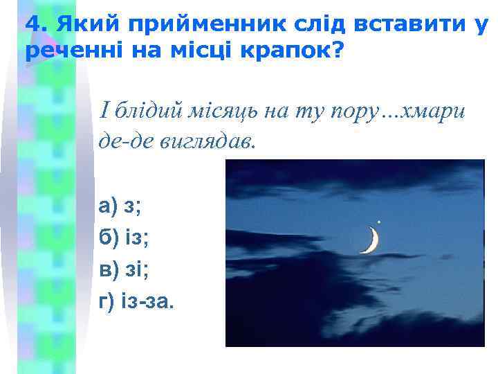 4. Який прийменник слід вставити у реченні на місці крапок? І блідий місяць на