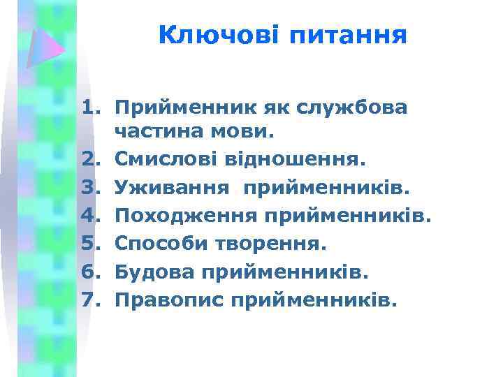 Ключові питання 1. Прийменник як службова частина мови. 2. Смислові відношення. 3. Уживання прийменників.