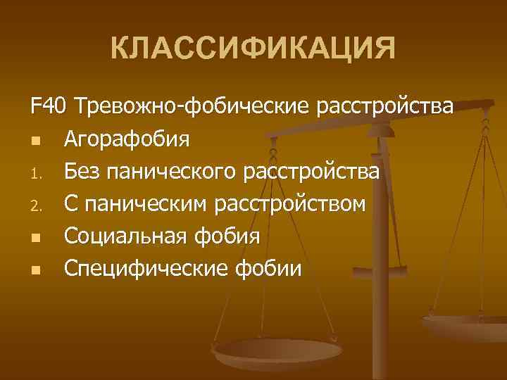 КЛАССИФИКАЦИЯ F 40 Тревожно-фобические расстройства n Агорафобия 1. Без панического расстройства 2. С паническим