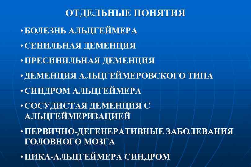 ОТДЕЛЬНЫЕ ПОНЯТИЯ • БОЛЕЗНЬ АЛЬЦГЕЙМЕРА • СЕНИЛЬНАЯ ДЕМЕНЦИЯ • ПРЕСИНИЛЬНАЯ ДЕМЕНЦИЯ • ДЕМЕНЦИЯ АЛЬЦГЕЙМЕРОВСКОГО