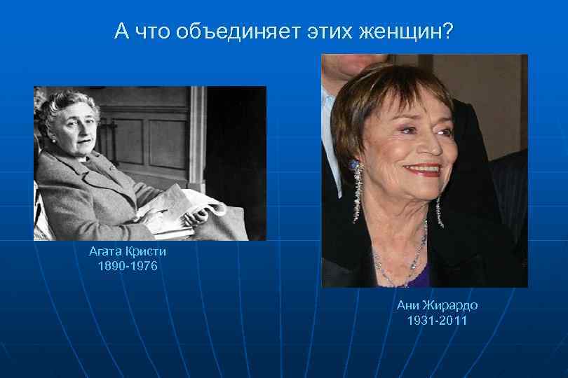 А что объединяет этих женщин? Агата Кристи 1890 -1976 Ани Жирардо 1931 -2011 