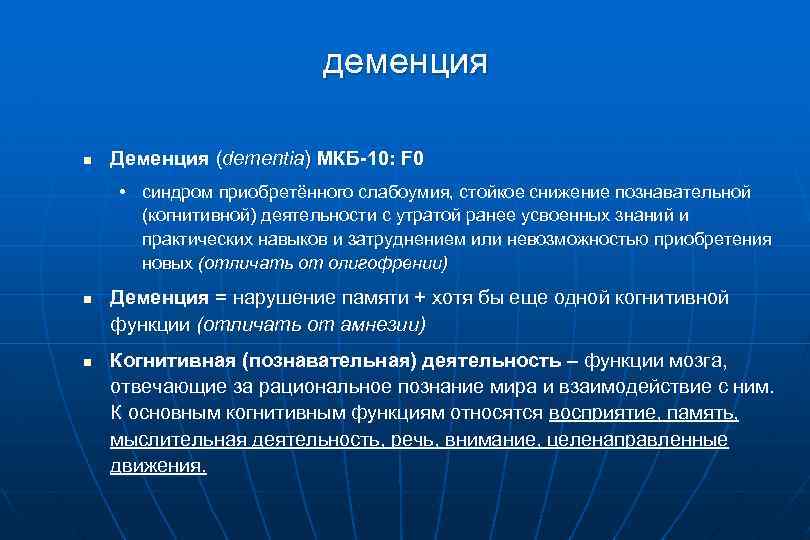 деменция n Деменция (dementia) МКБ-10: F 0 • синдром приобретённого слабоумия, стойкое снижение познавательной