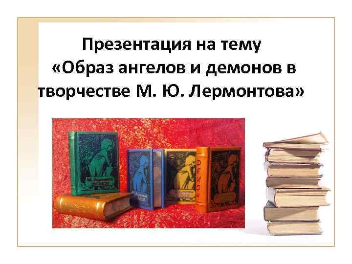 Презентация на тему «Образ ангелов и демонов в творчестве М. Ю. Лермонтова» 