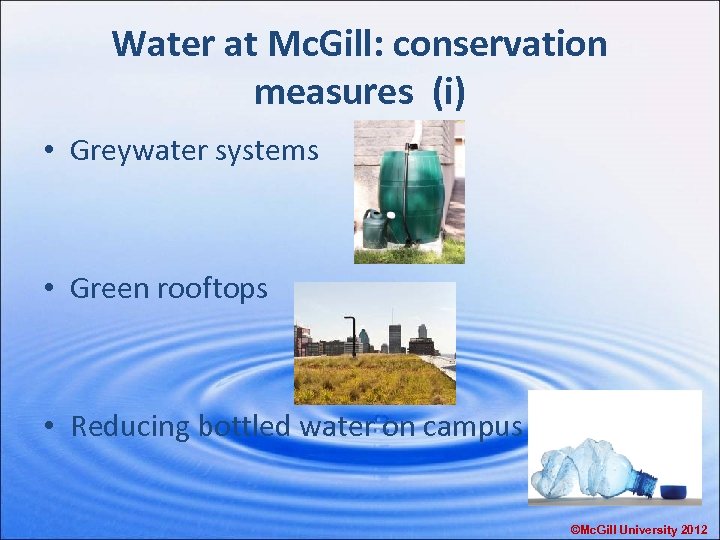 Water at Mc. Gill: conservation measures (i) • Greywater systems • Green rooftops •