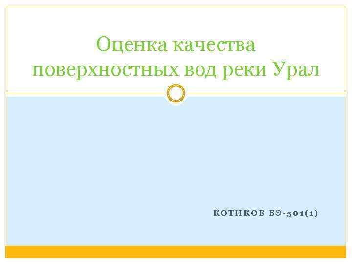 Оценка качества поверхностных вод реки Урал КОТИКОВ БЭ-501(1) 