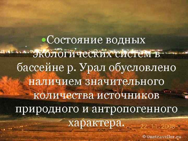  Состояние водных экологических систем в бассейне р. Урал обусловлено наличием значительного количества источников