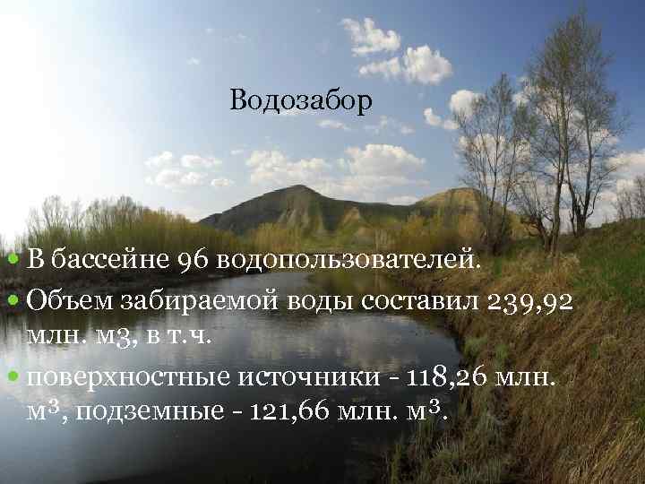 Водозабор В бассейне 96 водопользователей. Объем забираемой воды составил 239, 92 млн. м 3,