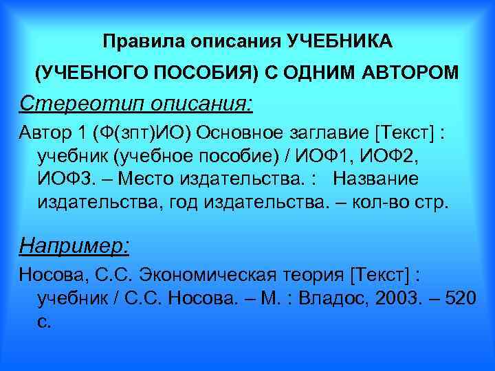 Правила описания УЧЕБНИКА (УЧЕБНОГО ПОСОБИЯ) С ОДНИМ АВТОРОМ Стереотип описания: Автор 1 (Ф(зпт)ИО) Основное
