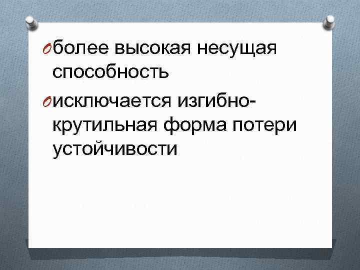 O более высокая несущая способность O исключается изгибнокрутильная форма потери устойчивости 