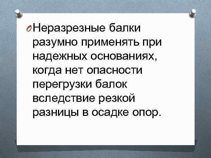 O Неразрезные балки разумно применять при надежных основаниях, когда нет опасности перегрузки балок вследствие