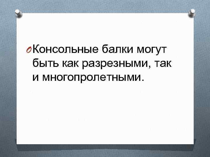 O Консольные балки могут быть как разрезными, так и многопролетными. 