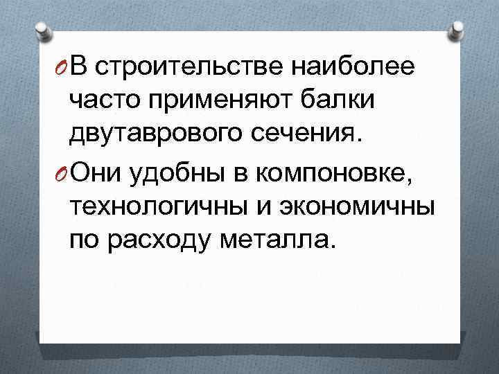 O В строительстве наиболее часто применяют балки двутаврового сечения. O Они удобны в компоновке,