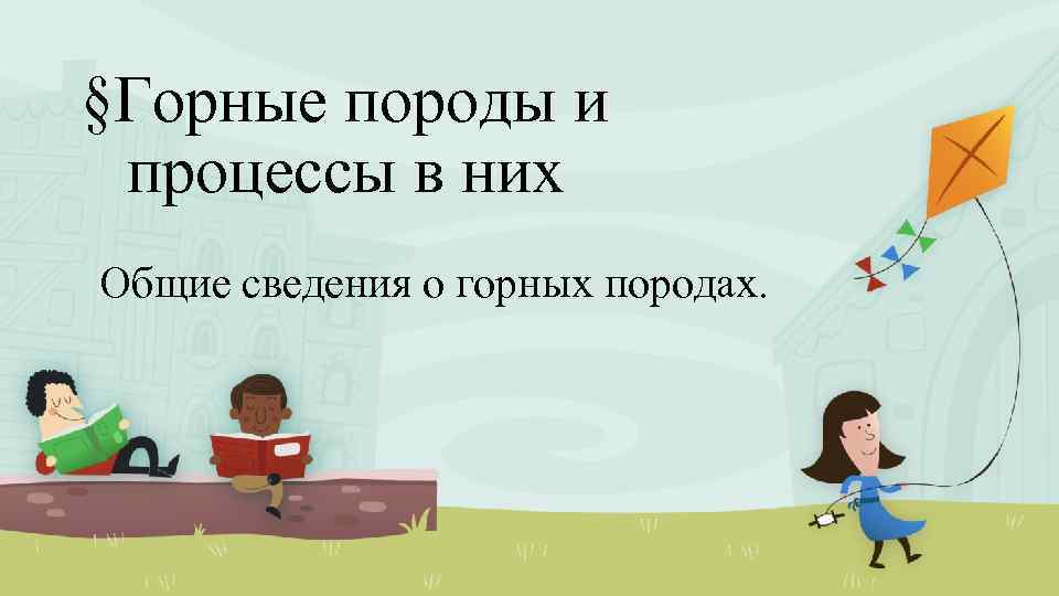 §Горные породы и процессы в них Общие сведения о горных породах. 