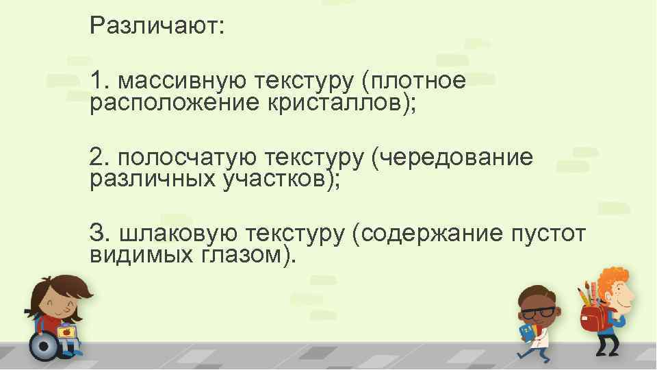 Различают: 1. массивную текстуру (плотное расположение кристаллов); 2. полосчатую текстуру (чередование различных участков); З.