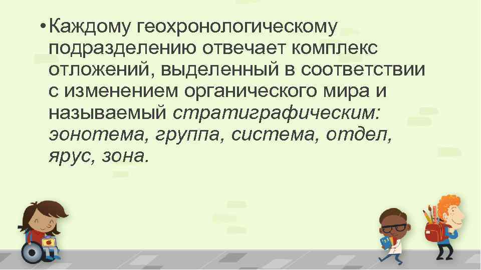  • Каждому геохронологическому подразделению отвечает комплекс отложений, выделенный в соответствии с изменением органического