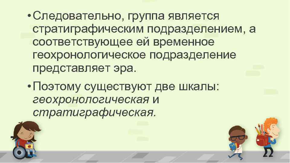  • Следовательно, группа является стратиграфическим подразделением, а соответствующее ей временное геохронологическое подразделение представляет