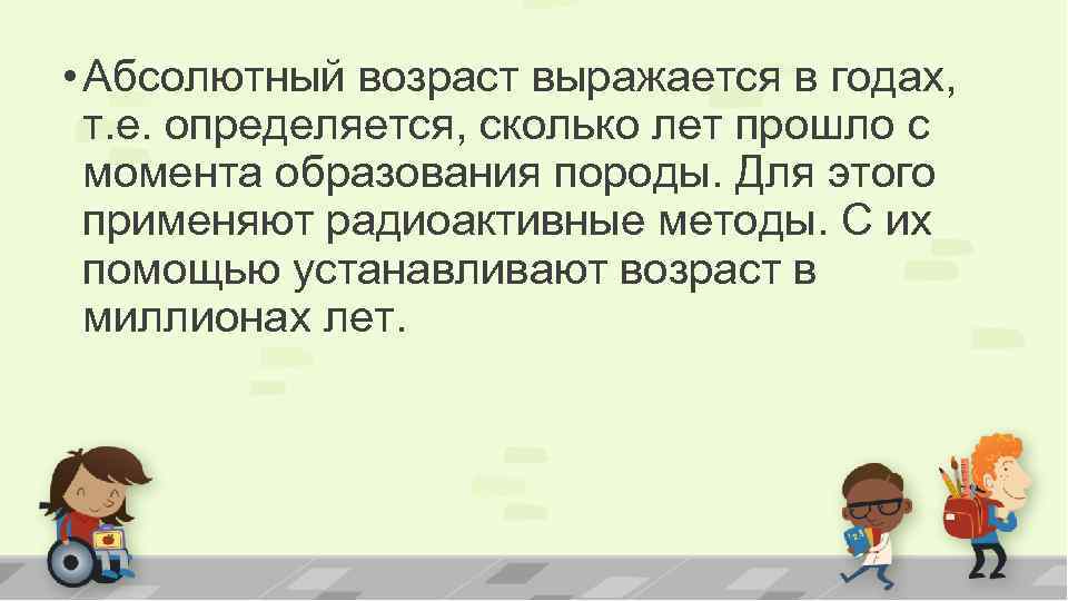  • Абсолютный возраст выражается в годах, т. е. определяется, сколько лет прошло с