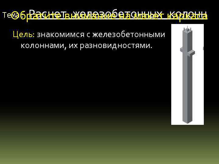 Тема: Расчет железобетонных каркаса Обратите внимание на макет колонн Цель: знакомимся с железобетонными колоннами,