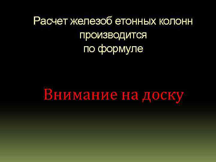 Расчет железоб етонных колонн производится по формуле Внимание на доску 