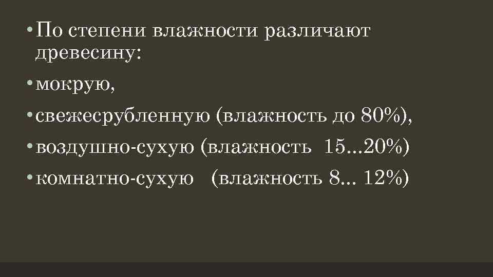  • По степени влажности различают древесину: • мокрую, • свежесрубленную (влажность до 80%),