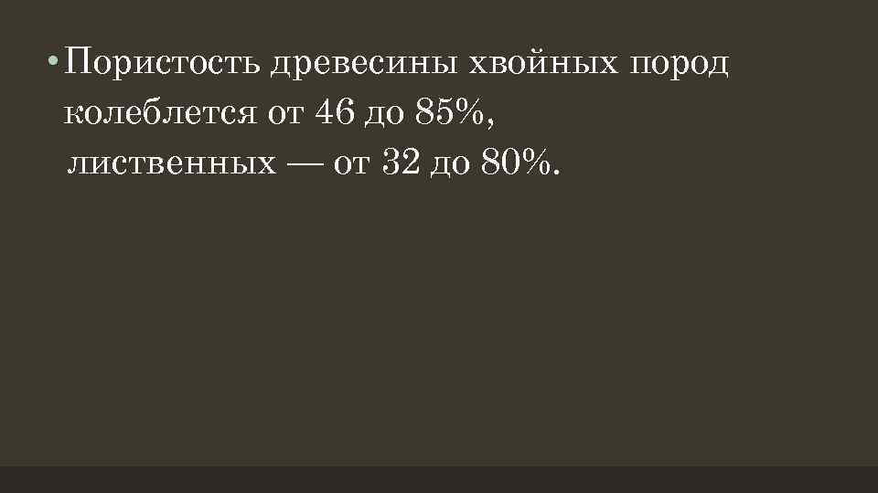  • Пористость древесины хвойных пород колеблется от 46 до 85%, лиственных — от