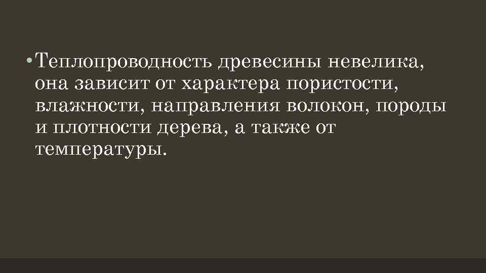  • Теплопроводность древесины невелика, она зависит от характера пористости, влажности, направления волокон, породы