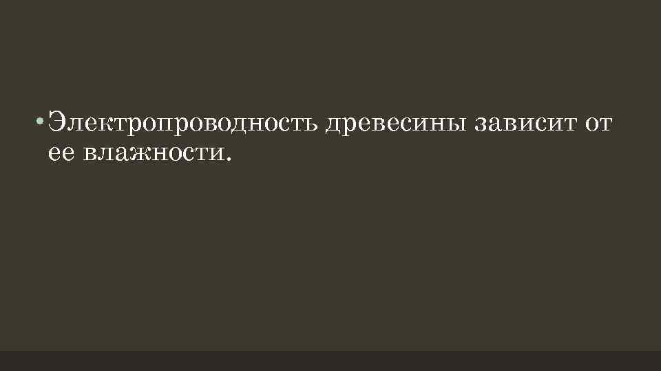  • Электропроводность древесины зависит от ее влажности. 