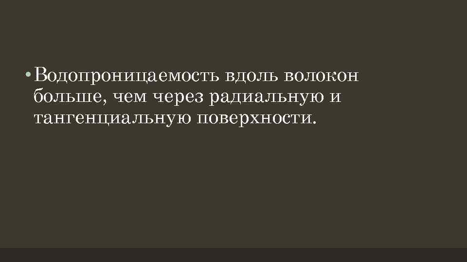  • Водопроницаемость вдоль волокон больше, чем через радиальную и тангенциальную поверхности. 