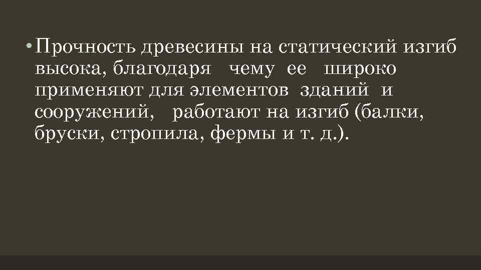  • Прочность древесины на статический изгиб высока, благодаря чему ее широко применяют для